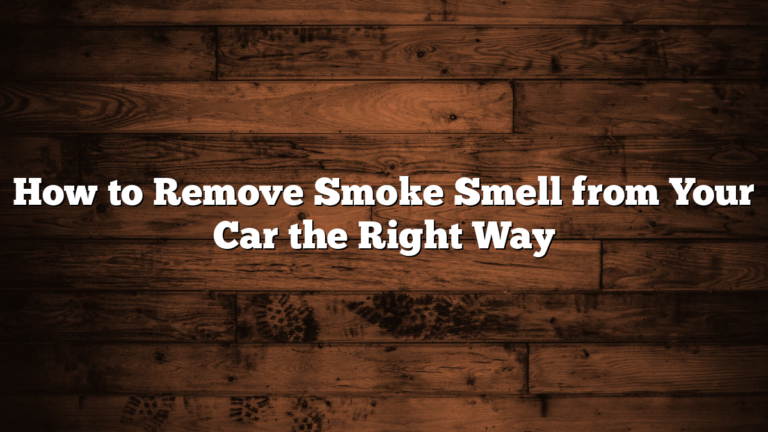 How to Remove Smoke Smell from Your Car the Right Way