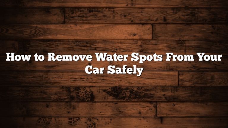 How to Remove Water Spots From Your Car Safely