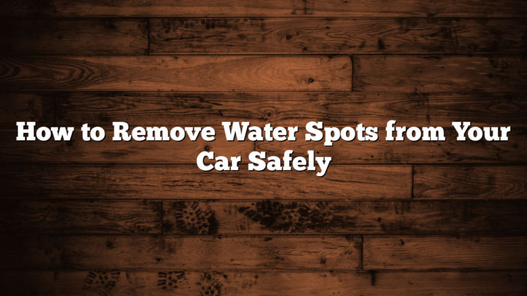 How to Remove Water Spots from Your Car Safely