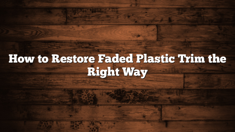 How to Restore Faded Plastic Trim the Right Way