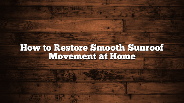 How to Restore Smooth Sunroof Movement at Home