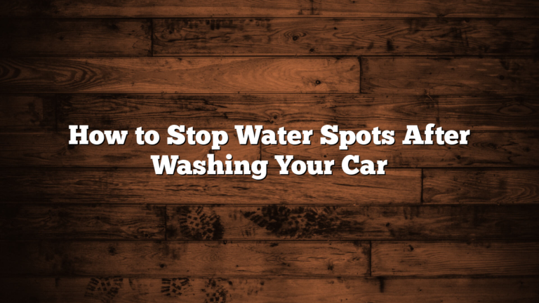 How to Stop Water Spots After Washing Your Car