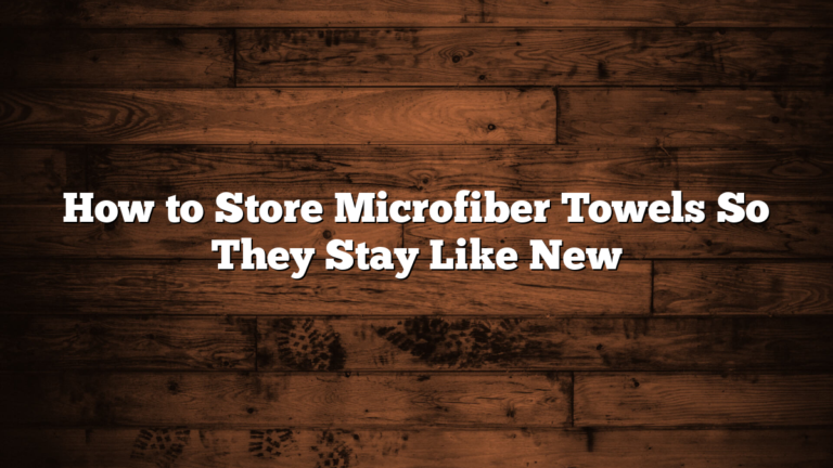 How to Store Microfiber Towels So They Stay Like New