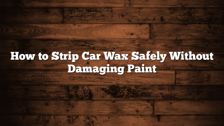 How to Strip Car Wax Safely Without Damaging Paint