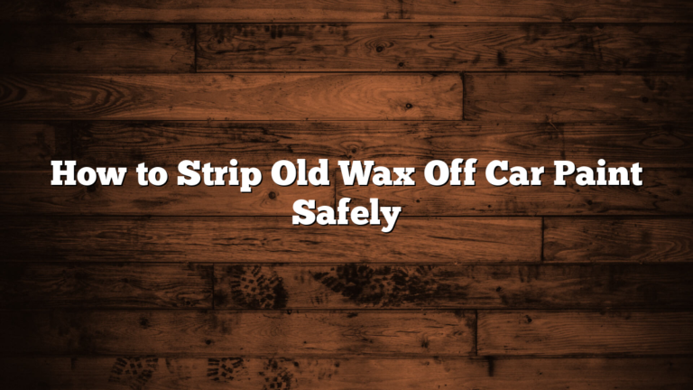 How to Strip Old Wax Off Car Paint Safely