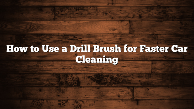 How to Use a Drill Brush for Faster Car Cleaning