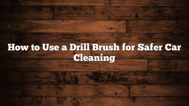 How to Use a Drill Brush for Safer Car Cleaning