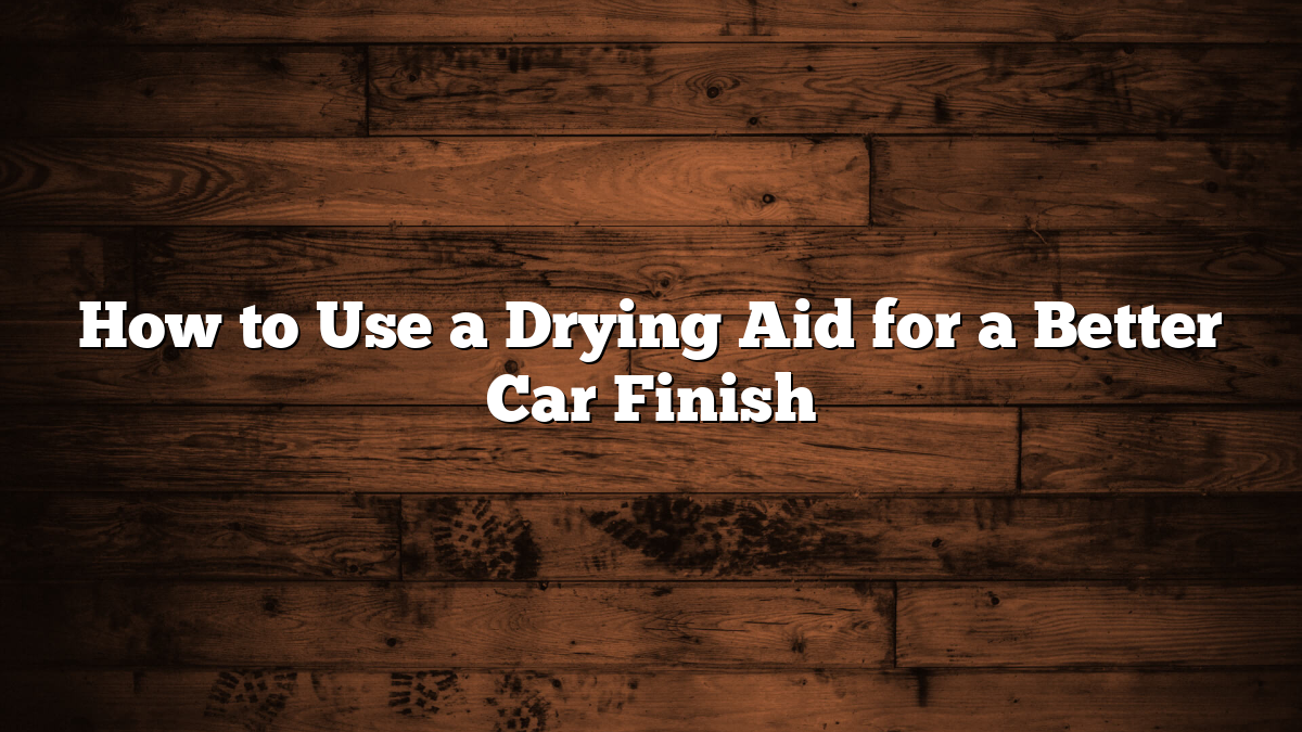 How to Use a Drying Aid for a Better Car Finish