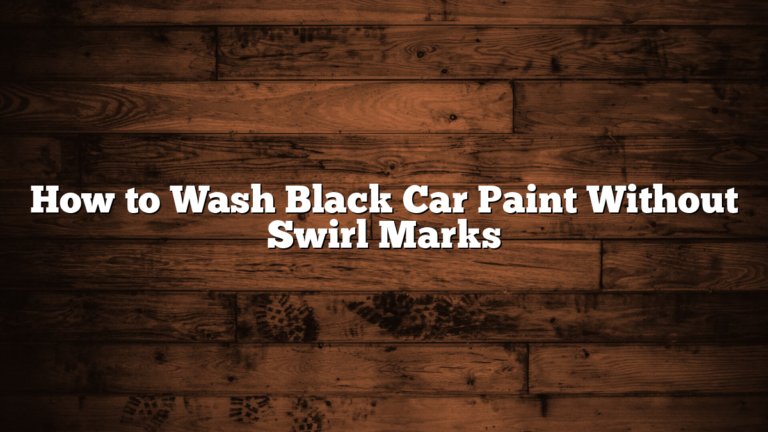 How to Wash Black Car Paint Without Swirl Marks