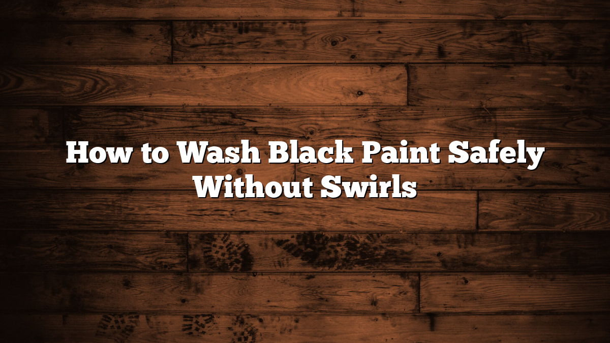 How to Wash Black Paint Safely Without Swirls