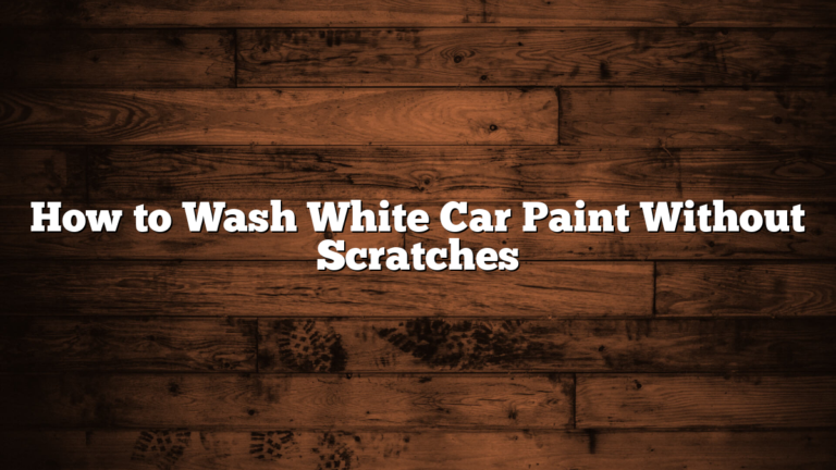 How to Wash White Car Paint Without Scratches