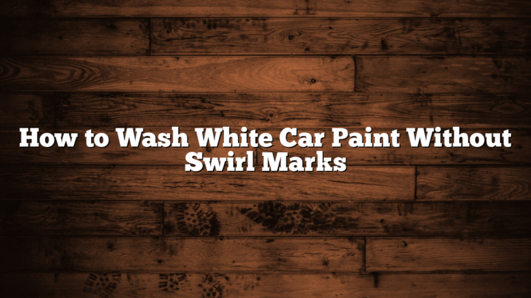 How to Wash White Car Paint Without Swirl Marks