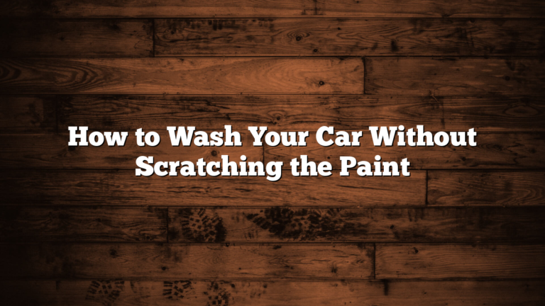 How to Wash Your Car Without Scratching the Paint
