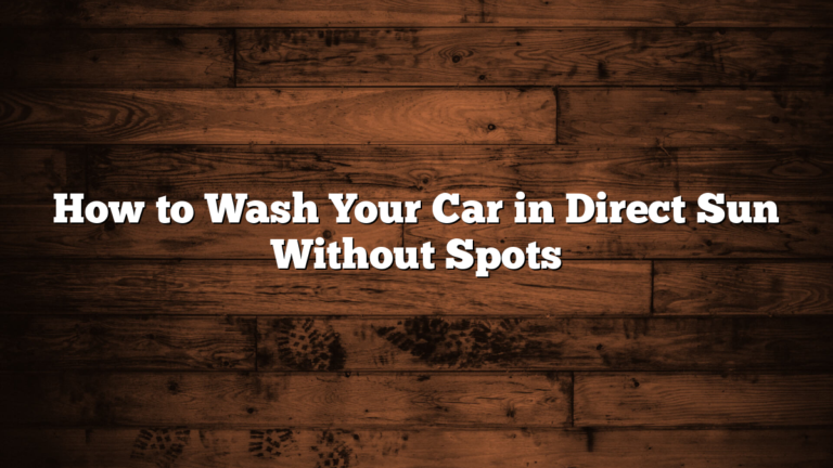 How to Wash Your Car in Direct Sun Without Spots