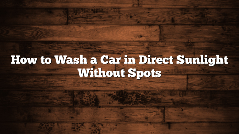 How to Wash a Car in Direct Sunlight Without Spots