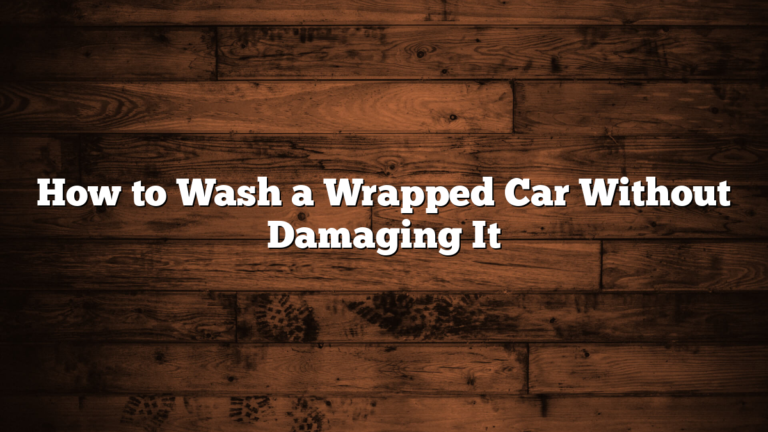 How to Wash a Wrapped Car Without Damaging It