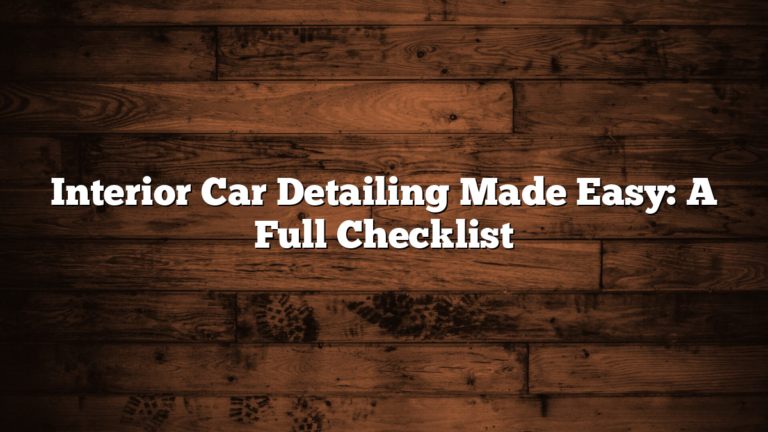 Interior Car Detailing Made Easy: A Full Checklist