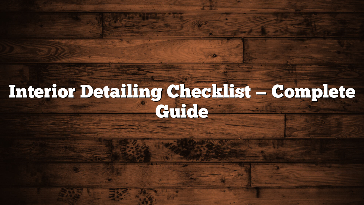 Interior Detailing Checklist — Complete Guide