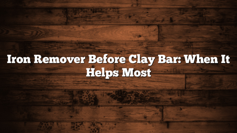 Iron Remover Before Clay Bar: When It Helps Most