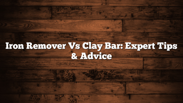 Iron Remover Vs Clay Bar: Expert Tips & Advice
