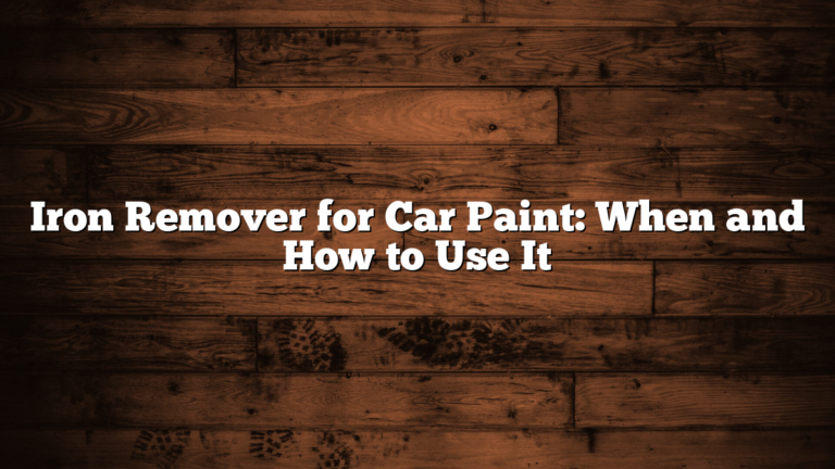 Iron Remover for Car Paint: When and How to Use It