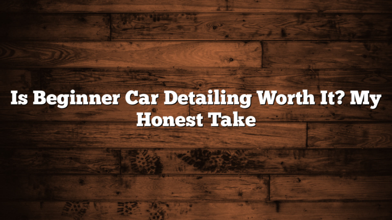 Is Beginner Car Detailing Worth It? My Honest Take