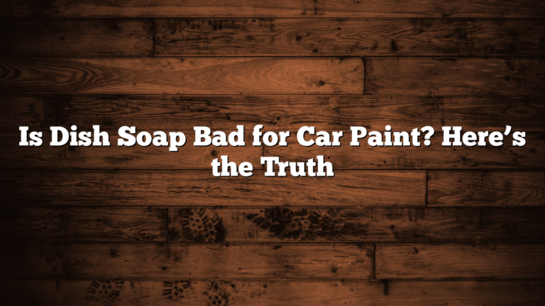 Is Dish Soap Bad for Car Paint? Here’s the Truth