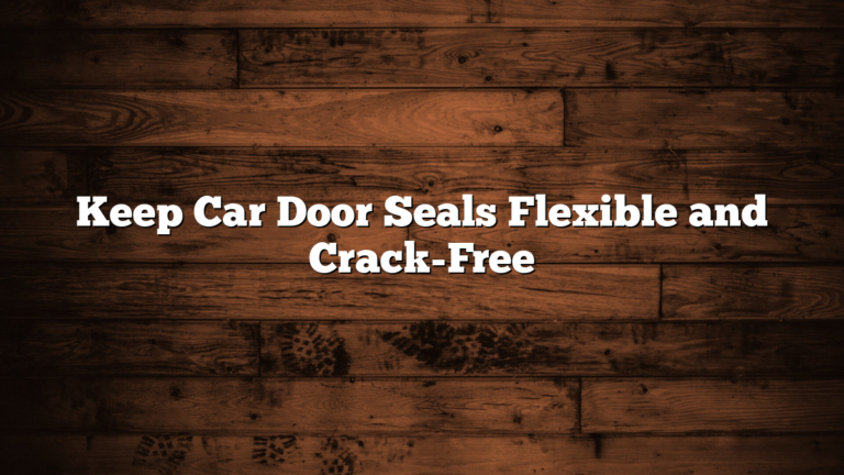 Keep Car Door Seals Flexible and Crack-Free