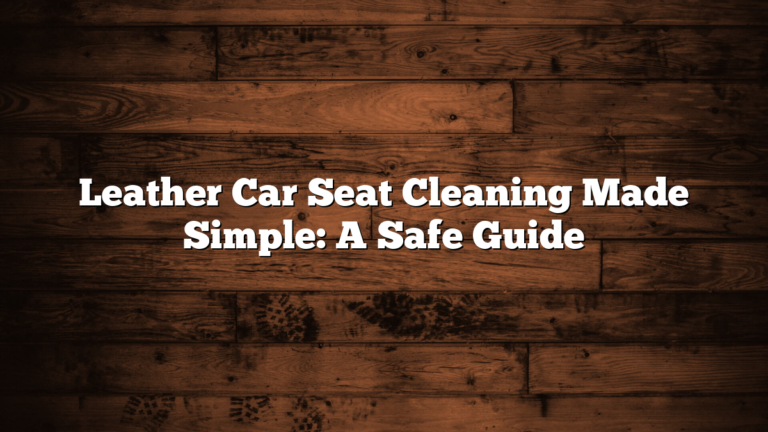Leather Car Seat Cleaning Made Simple: A Safe Guide