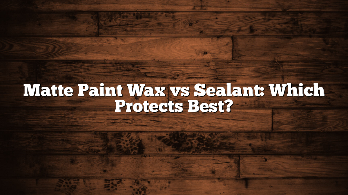 Matte Paint Wax vs Sealant: Which Protects Best?