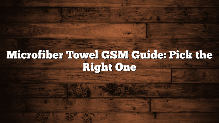 Microfiber Towel GSM Guide: Pick the Right One