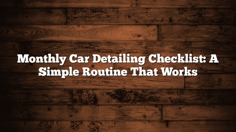 Monthly Car Detailing Checklist: A Simple Routine That Works