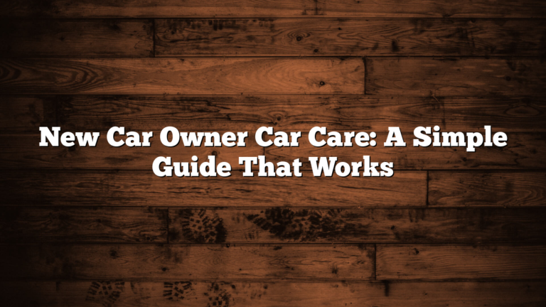 New Car Owner Car Care: A Simple Guide That Works