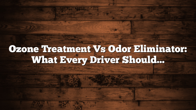 Ozone Treatment Vs Odor Eliminator: What Every Driver Should Know