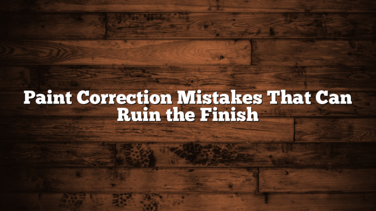 Paint Correction Mistakes That Can Ruin the Finish