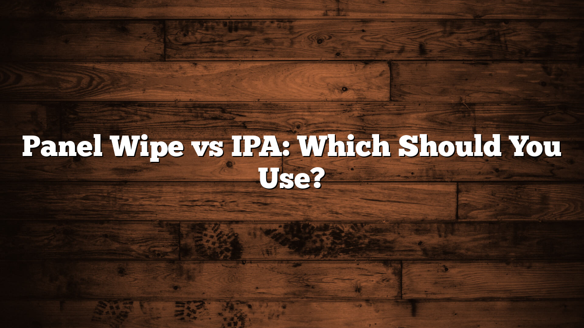 Panel Wipe vs IPA: Which Should You Use?