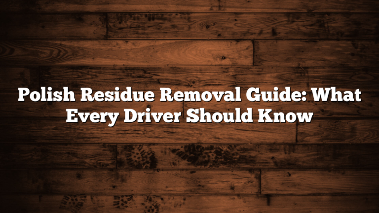 Polish Residue Removal Guide: What Every Driver Should Know