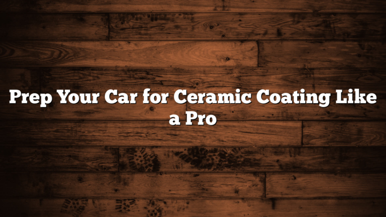 Prep Your Car for Ceramic Coating Like a Pro