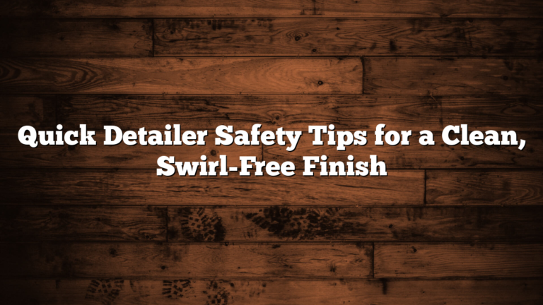 Quick Detailer Safety Tips for a Clean, Swirl-Free Finish