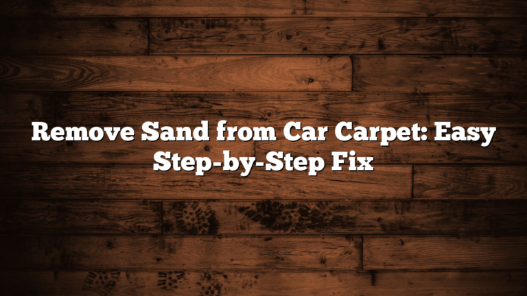 Remove Sand from Car Carpet: Easy Step-by-Step Fix