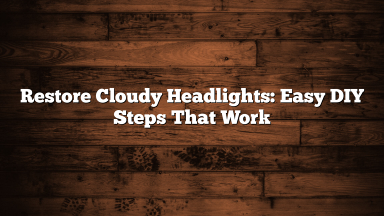 Restore Cloudy Headlights: Easy DIY Steps That Work