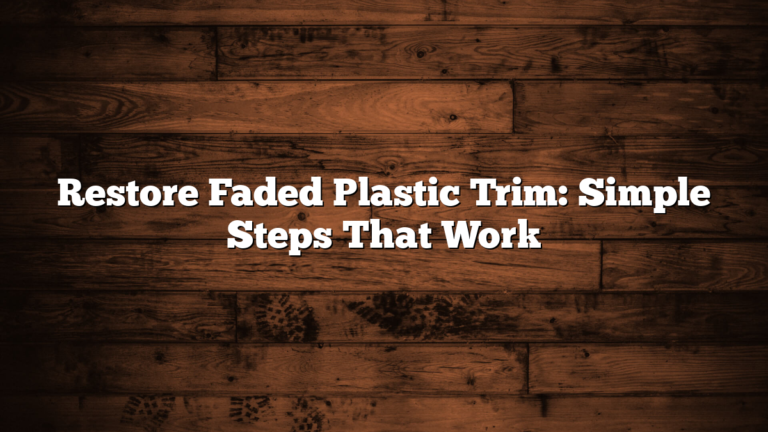 Restore Faded Plastic Trim: Simple Steps That Work
