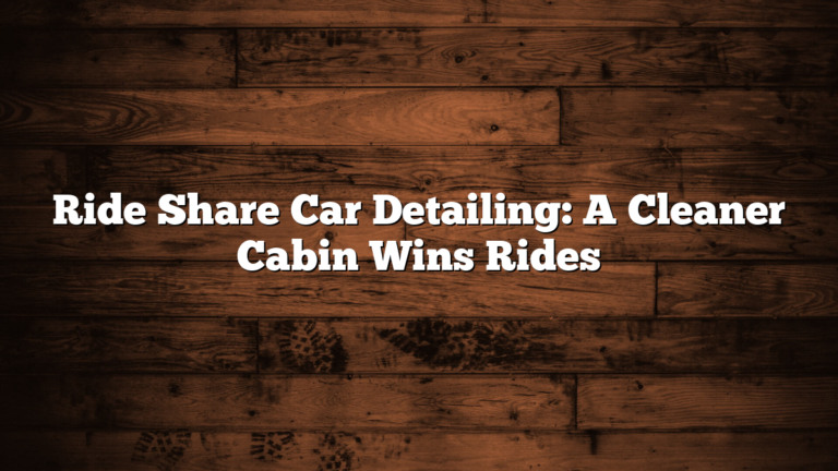 Ride Share Car Detailing: A Cleaner Cabin Wins Rides