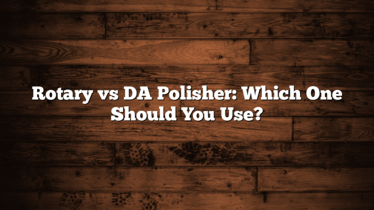 Rotary vs DA Polisher: Which One Should You Use?