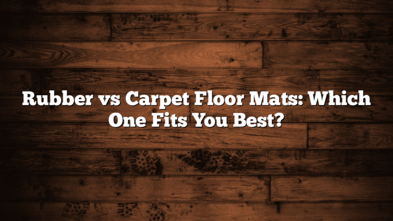 Rubber vs Carpet Floor Mats: Which One Fits You Best?