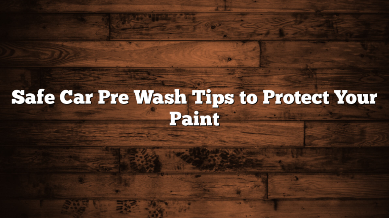 Safe Car Pre Wash Tips to Protect Your Paint