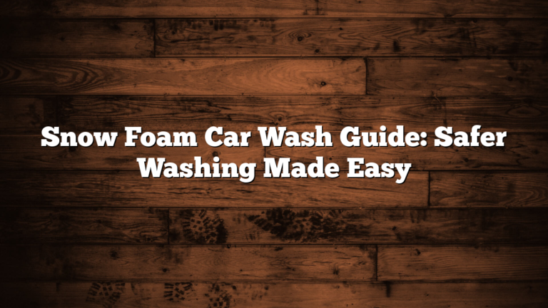 Snow Foam Car Wash Guide: Safer Washing Made Easy