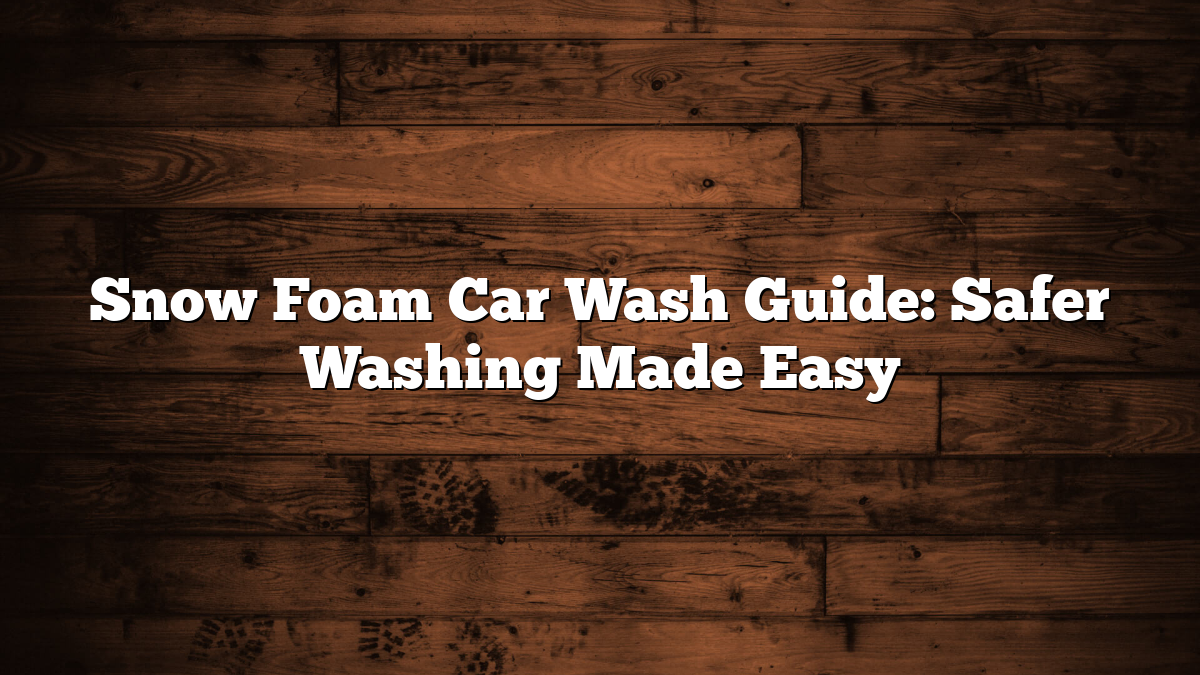 Snow Washing Snow Foam Car Wash Guide: Safe Pre-Wash Tips