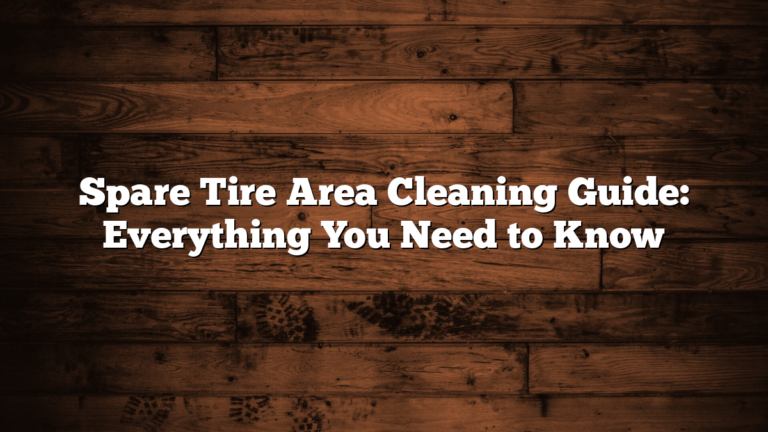 Spare Tire Area Cleaning Guide: Everything You Need to Know