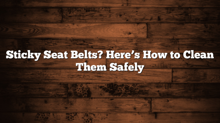 Sticky Seat Belts? Here’s How to Clean Them Safely